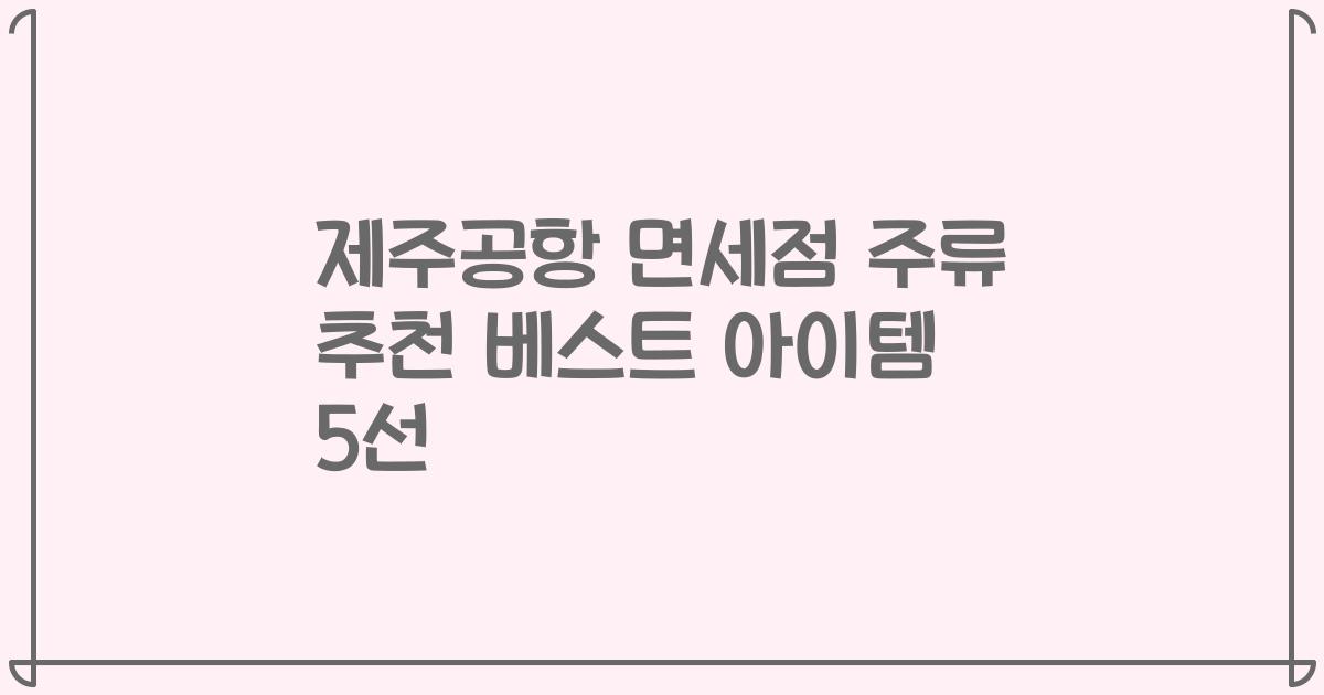 제주공항 면세점 주류 추천 베스트 아이템 5선