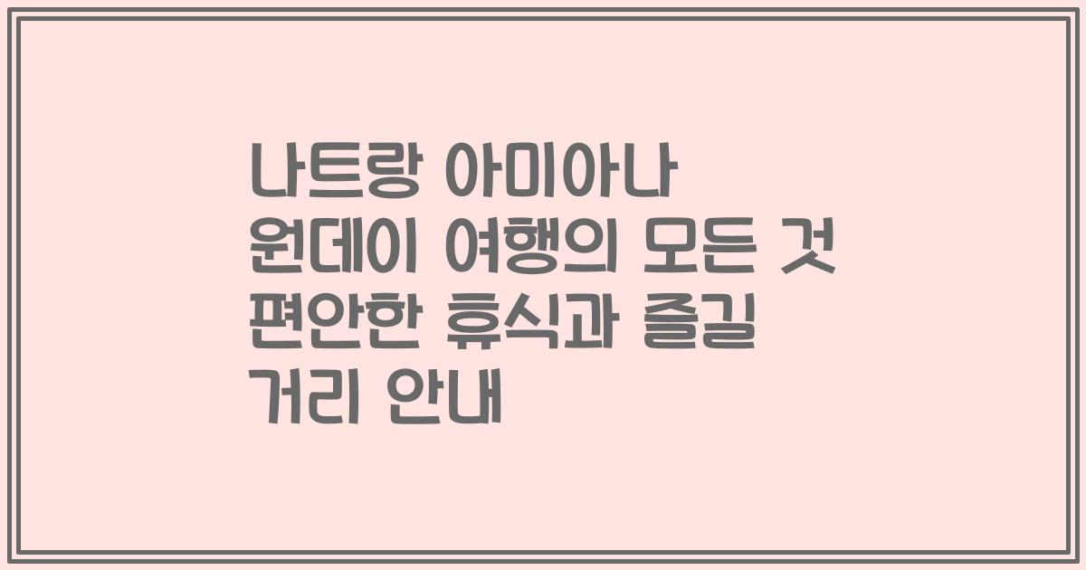 나트랑 아미아나 원데이 여행의 모든 것 편안한 휴식과 즐길 거리 안내