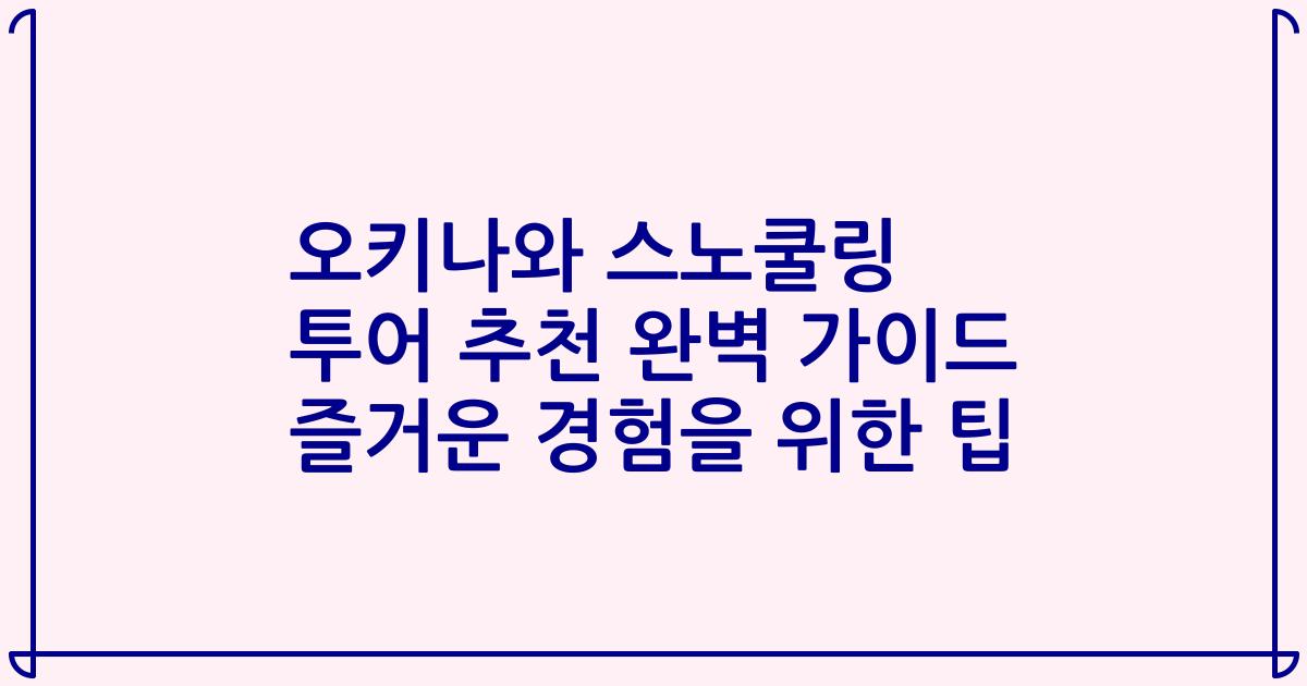 오키나와 스노쿨링 투어 추천 완벽 가이드 즐거운 경험을 위한 팁