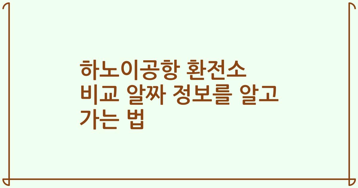 하노이공항 환전소 비교 알짜 정보를 알고 가는 법
