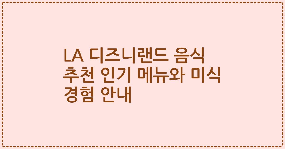 LA 디즈니랜드 음식 추천 인기 메뉴와 미식 경험 안내