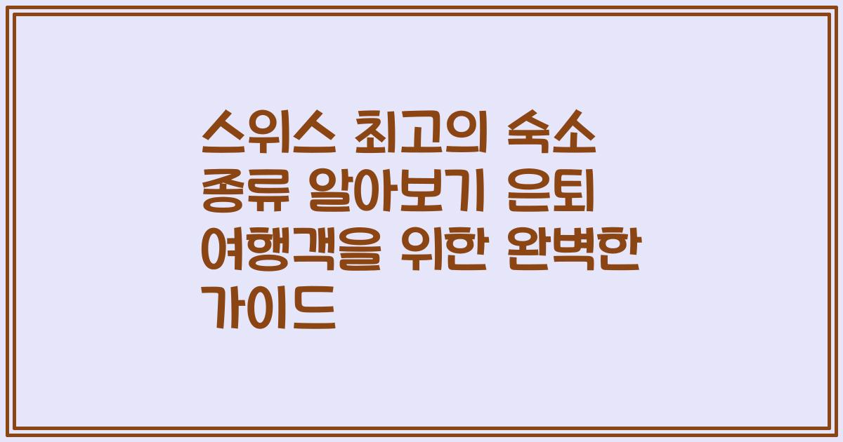 스위스 최고의 숙소 종류 알아보기 은퇴 여행객을 위한 완벽한 가이드