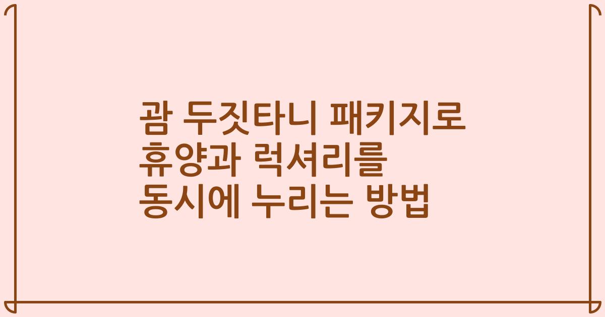 괌 두짓타니 패키지로 휴양과 럭셔리를 동시에 누리는 방법
