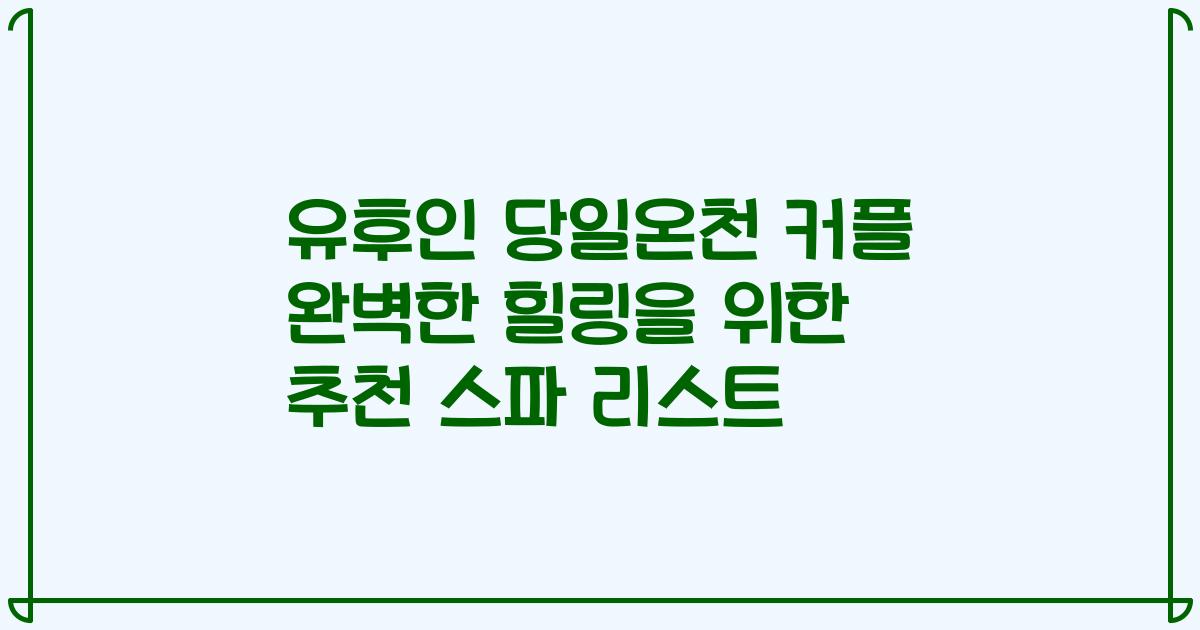 유후인 당일온천 커플 완벽한 힐링을 위한 추천 스파 리스트