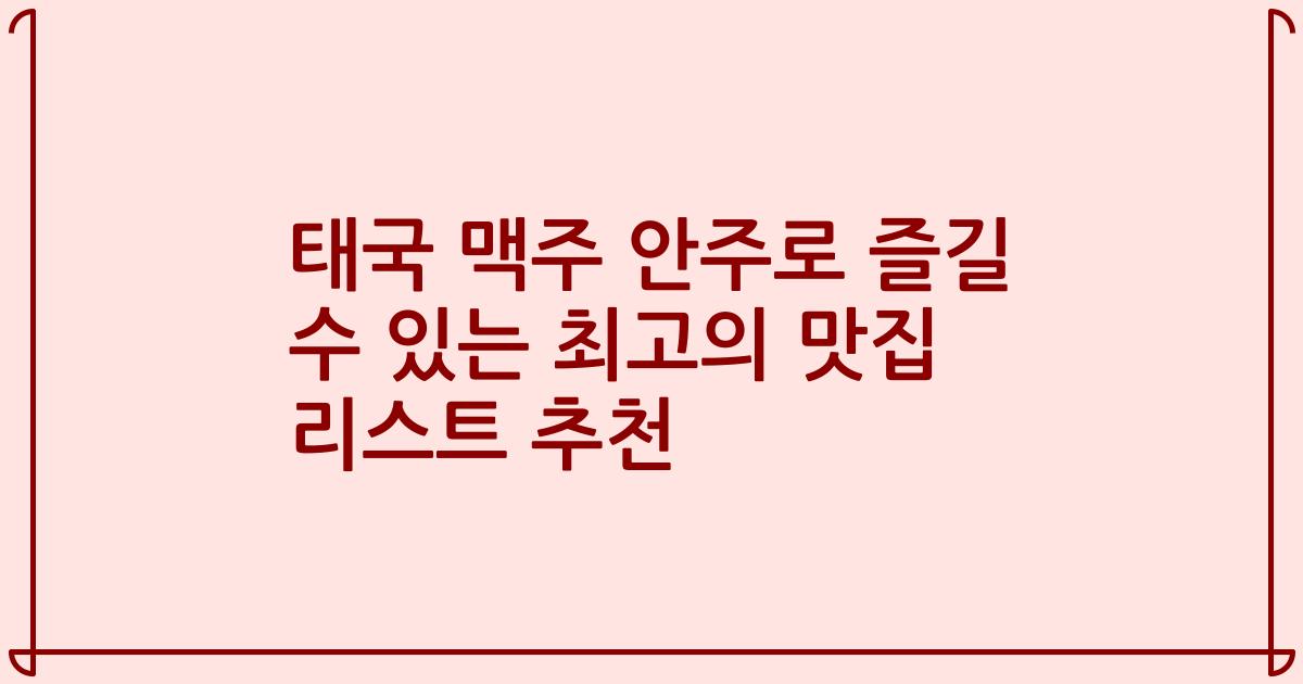 태국 맥주 안주로 즐길 수 있는 최고의 맛집 리스트 추천