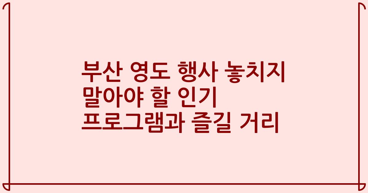 부산 영도 행사 놓치지 말아야 할 인기 프로그램과 즐길 거리