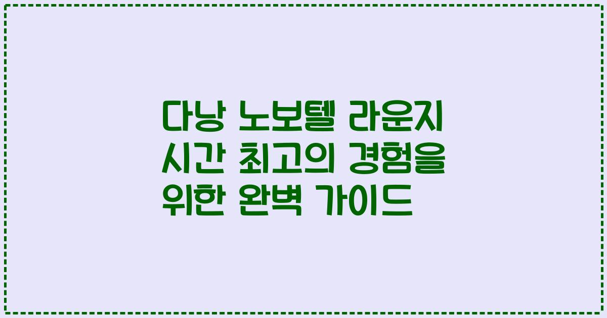 다낭 노보텔 라운지 시간 최고의 경험을 위한 완벽 가이드