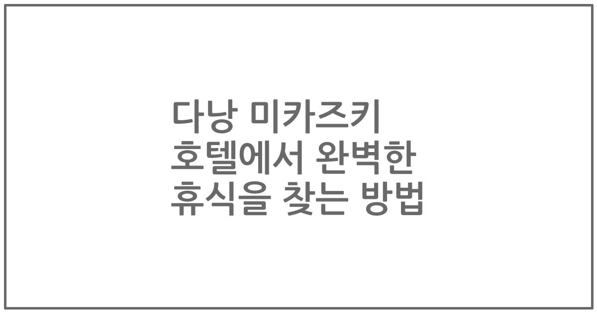 다낭 미카즈키 호텔에서 완벽한 휴식을 찾는 방법