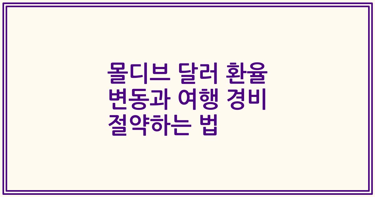 몰디브 달러 환율 변동과 여행 경비 절약하는 법