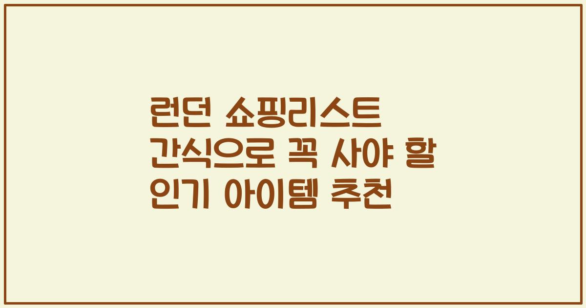 런던 쇼핑리스트 간식으로 꼭 사야 할 인기 아이템 추천