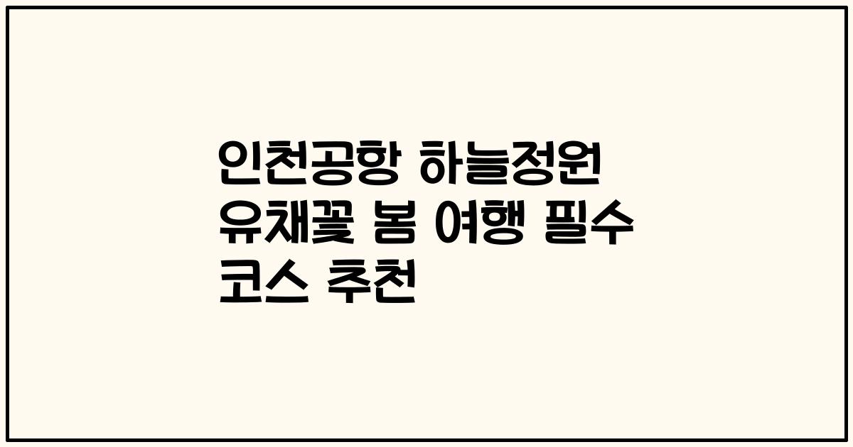 인천공항 하늘정원 유채꽃 봄 여행 필수 코스 추천