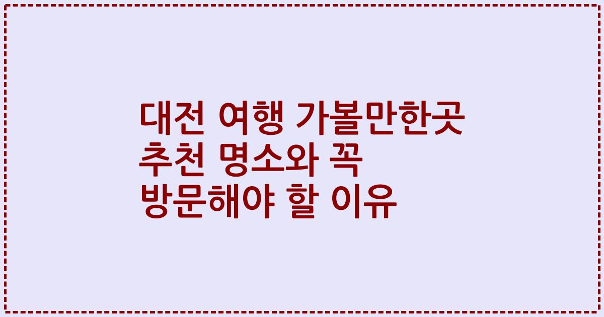 대전 여행 가볼만한곳 추천 명소와 꼭 방문해야 할 이유