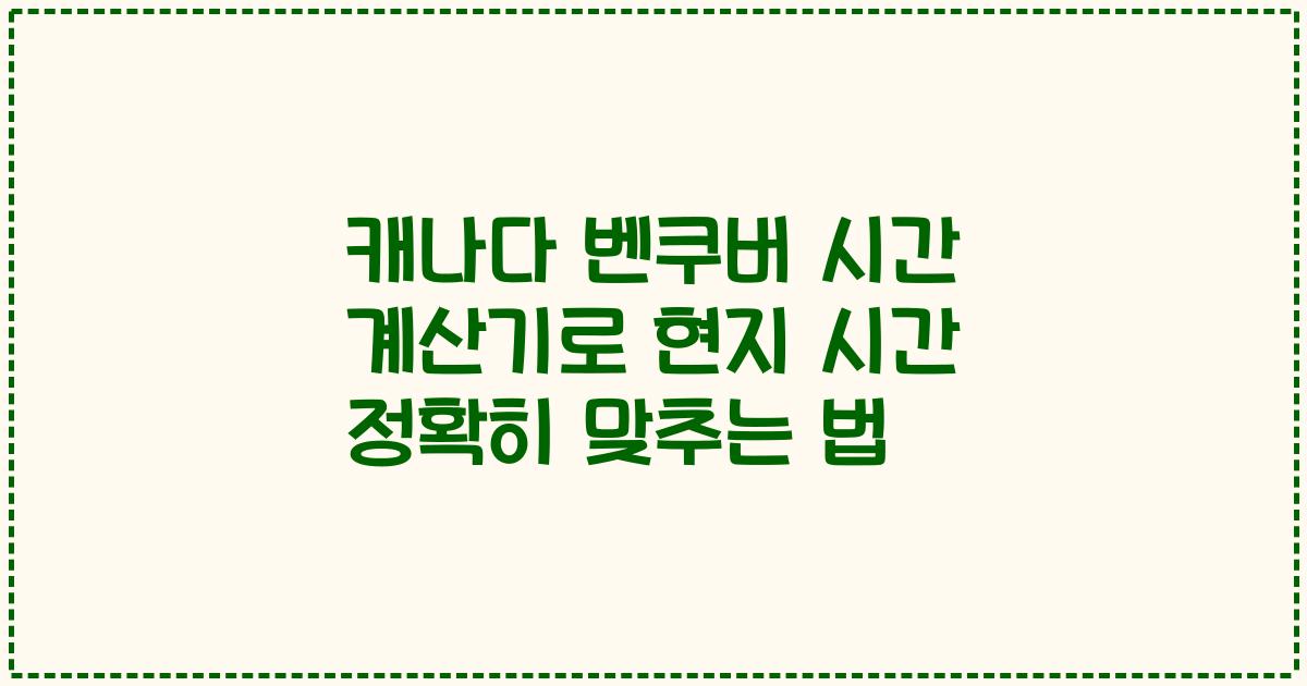 캐나다 벤쿠버 시간 계산기로 현지 시간 정확히 맞추는 법