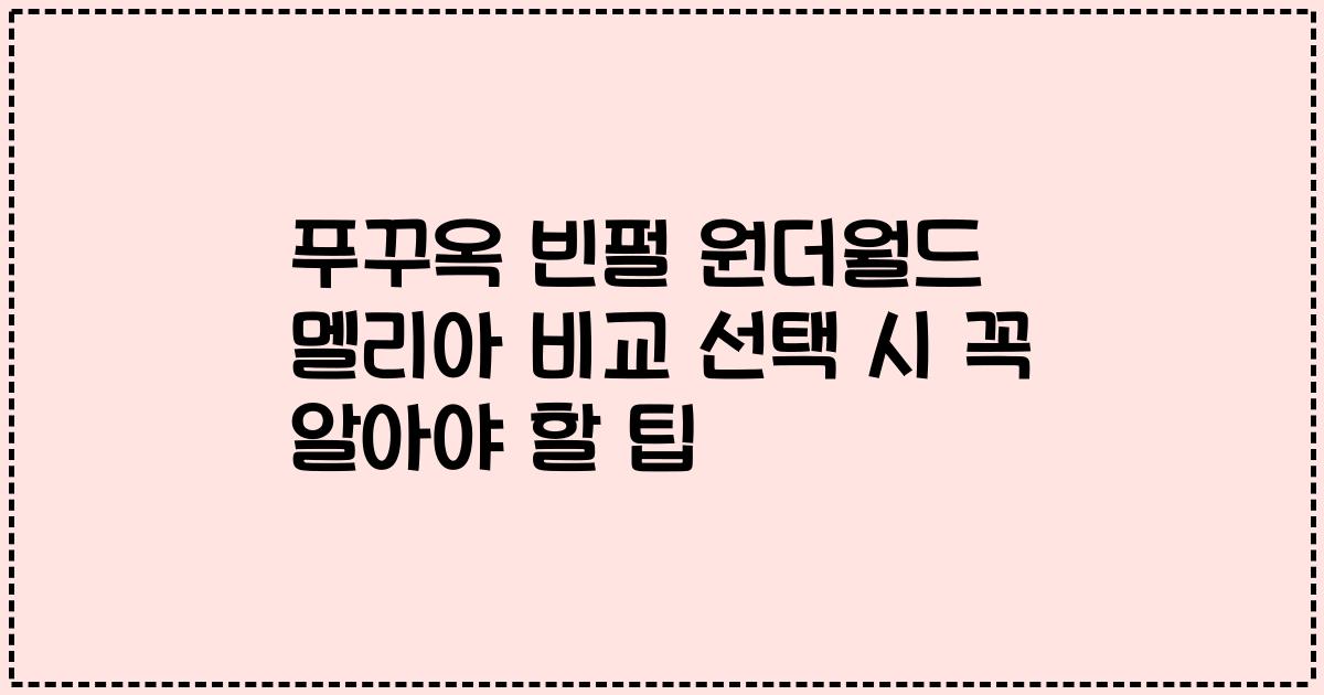 푸꾸옥 빈펄 원더월드 멜리아 비교 선택 시 꼭 알아야 할 팁