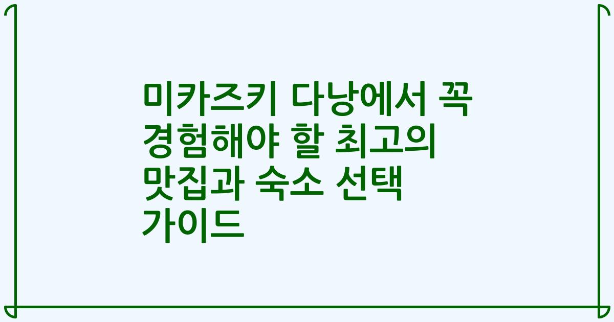 미카즈키 다낭에서 꼭 경험해야 할 최고의 맛집과 숙소 선택 가이드
