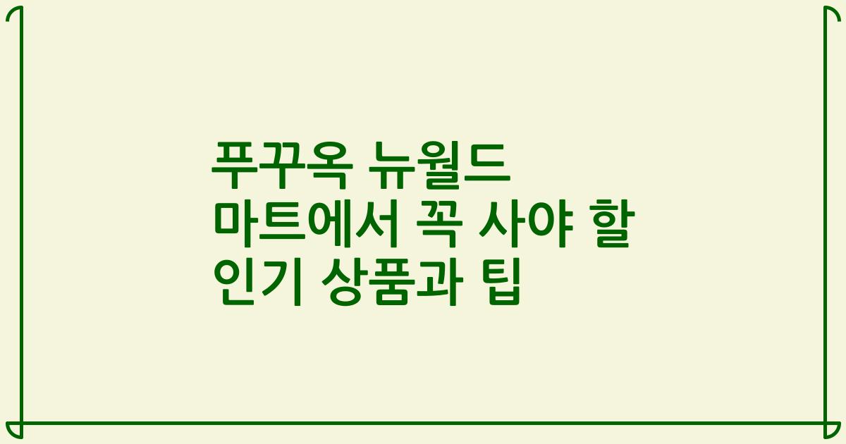 푸꾸옥 뉴월드 마트에서 꼭 사야 할 인기 상품과 팁