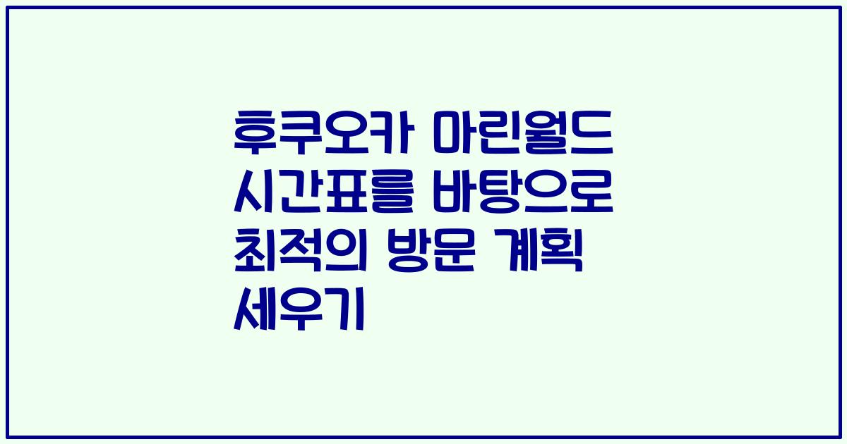후쿠오카 마린월드 시간표를 바탕으로 최적의 방문 계획 세우기