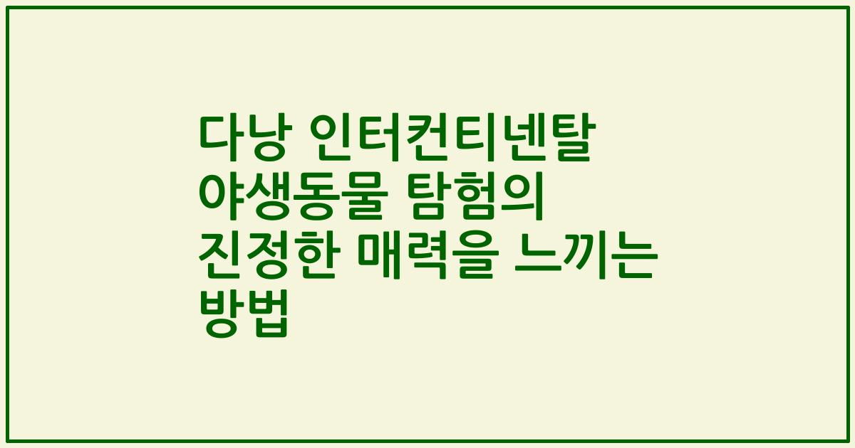 다낭 인터컨티넨탈 야생동물 탐험의 진정한 매력을 느끼는 방법