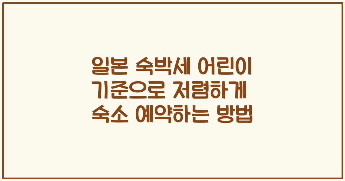 일본 숙박세 어린이 기준으로 저렴하게 숙소 예약하는 방법