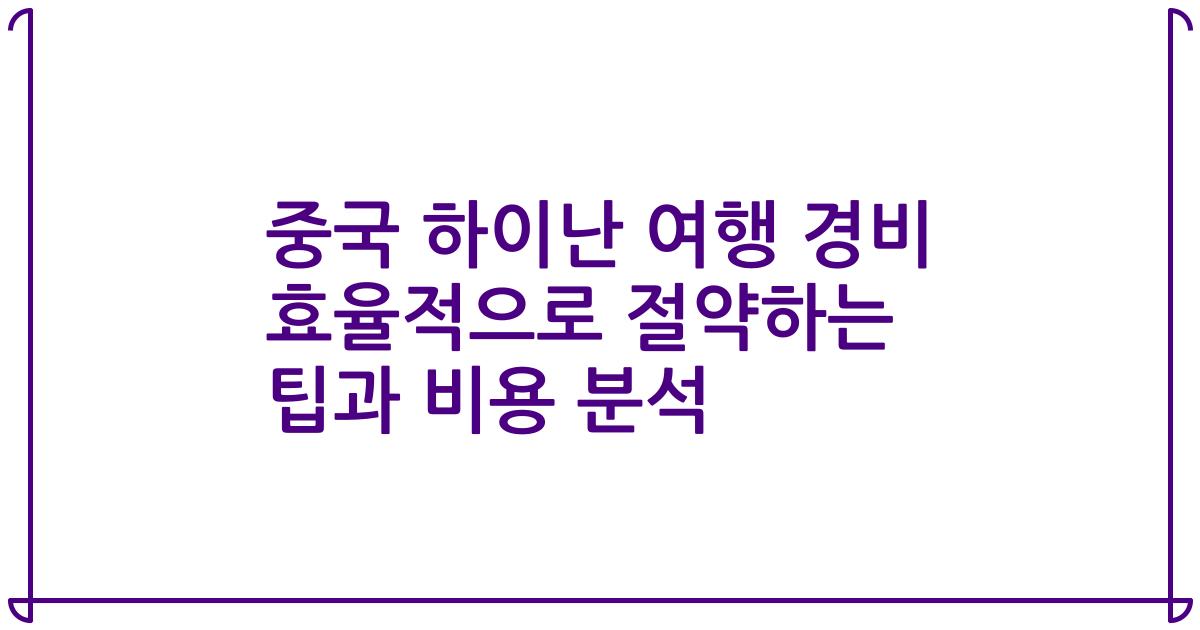 중국 하이난 여행 경비 효율적으로 절약하는 팁과 비용 분석