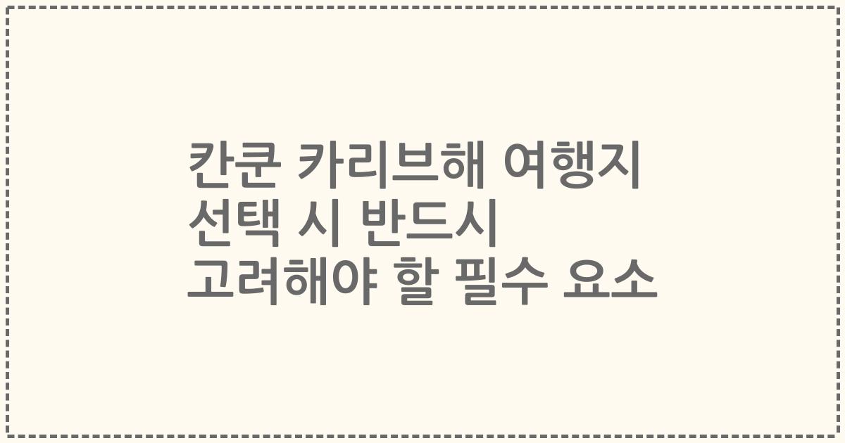 칸쿤 카리브해 여행지 선택 시 반드시 고려해야 할 필수 요소
