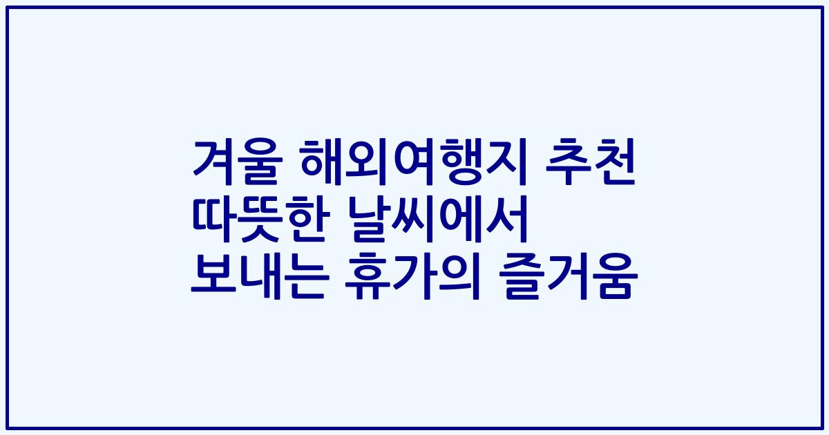 겨울 해외여행지 추천 따뜻한 날씨에서 보내는 휴가의 즐거움