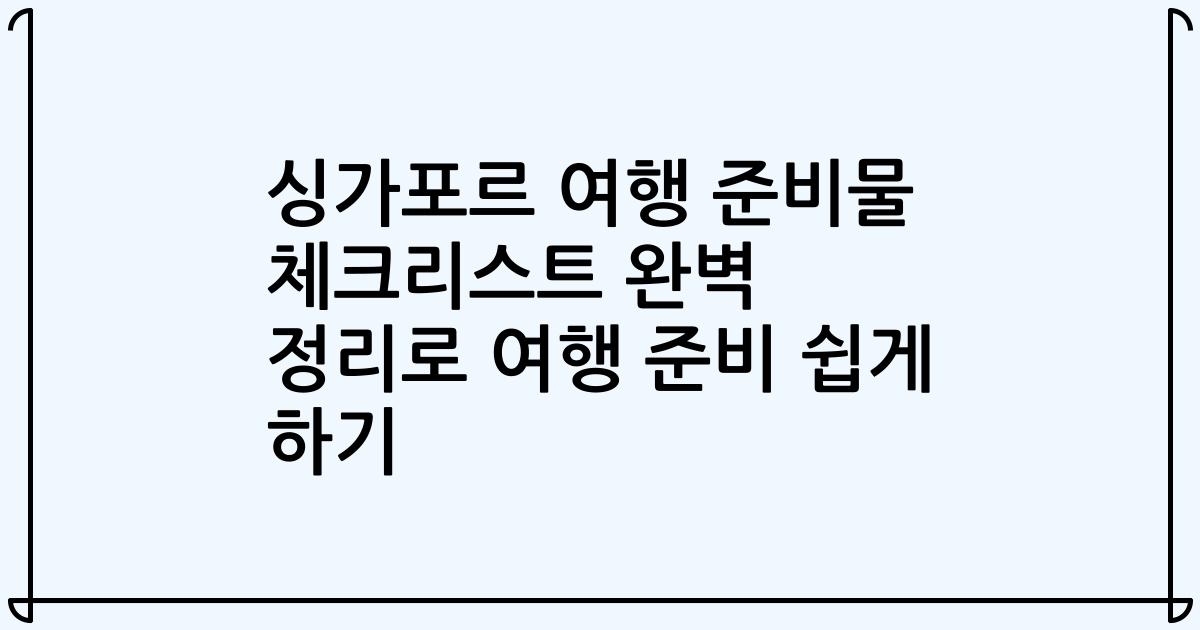 싱가포르 여행 준비물 체크리스트 완벽 정리로 여행 준비 쉽게 하기