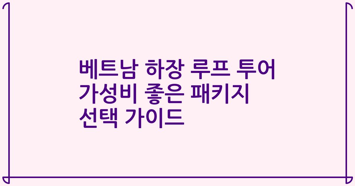 베트남 하장 루프 투어 가성비 좋은 패키지 선택 가이드