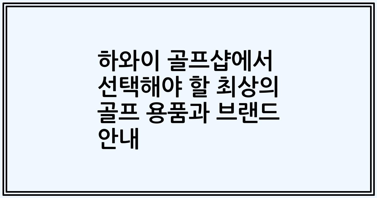 하와이 골프샵에서 선택해야 할 최상의 골프 용품과 브랜드 안내