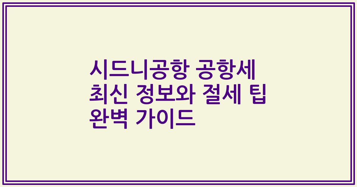 시드니공항 공항세 최신 정보와 절세 팁 완벽 가이드