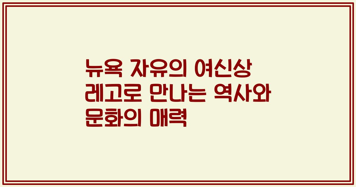 뉴욕 자유의 여신상 레고로 만나는 역사와 문화의 매력