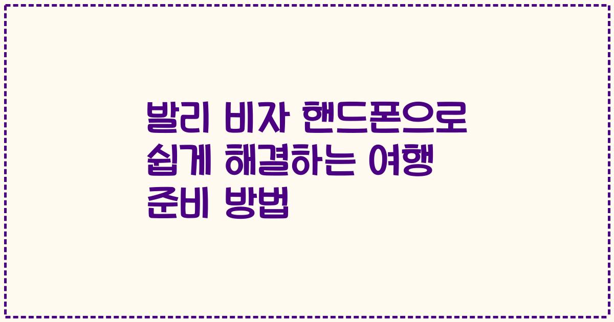 발리 비자 핸드폰으로 쉽게 해결하는 여행 준비 방법