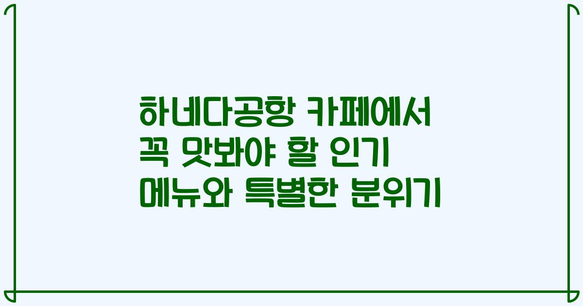 하네다공항 카페에서 꼭 맛봐야 할 인기 메뉴와 특별한 분위기