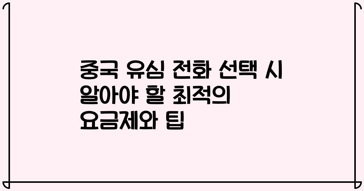 중국 유심 전화 선택 시 알아야 할 최적의 요금제와 팁
