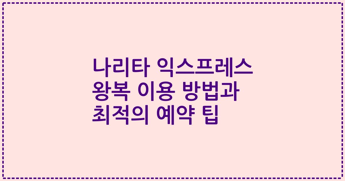 나리타 익스프레스 왕복 이용 방법과 최적의 예약 팁