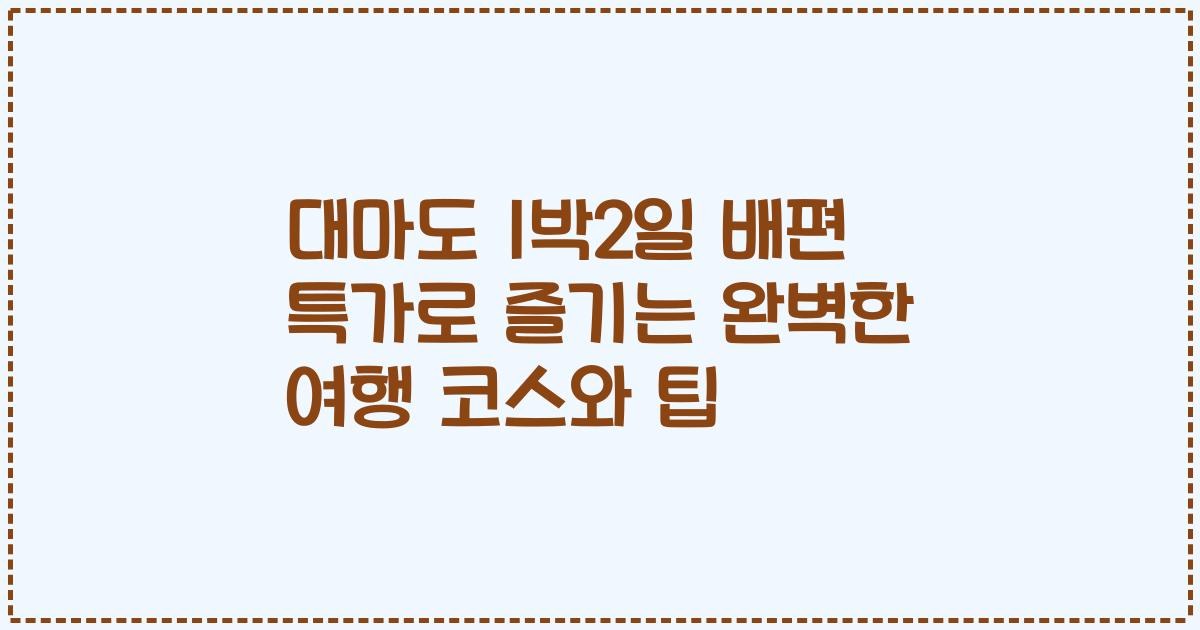 대마도 1박2일 배편 특가로 즐기는 완벽한 여행 코스와 팁
