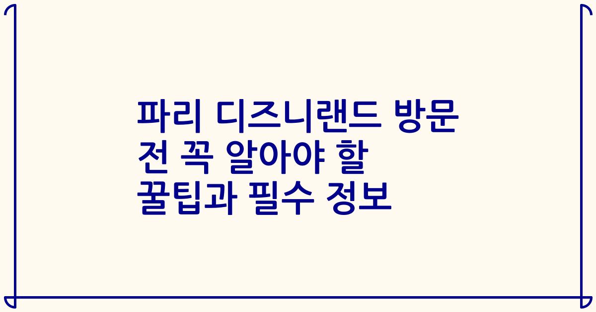 파리 디즈니랜드 방문 전 꼭 알아야 할 꿀팁과 필수 정보