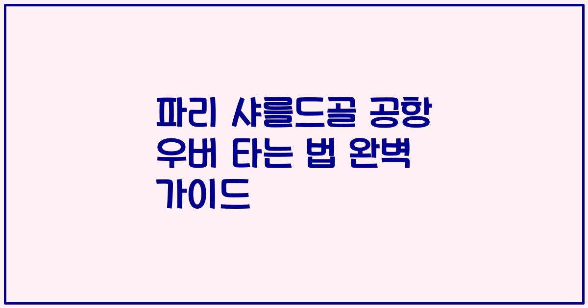 파리 샤를드골 공항 우버 타는 법 완벽 가이드