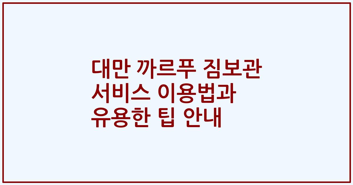 대만 까르푸 짐보관 서비스 이용법과 유용한 팁 안내