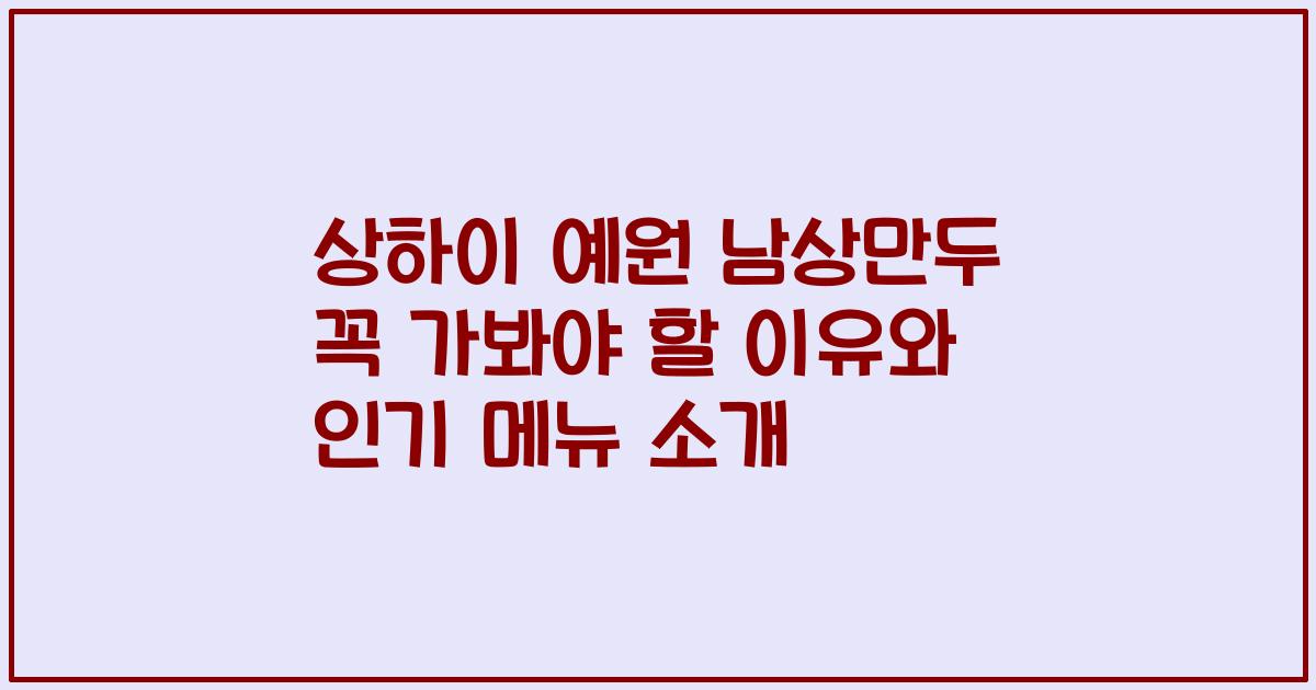상하이 예원 남상만두 꼭 가봐야 할 이유와 인기 메뉴 소개
