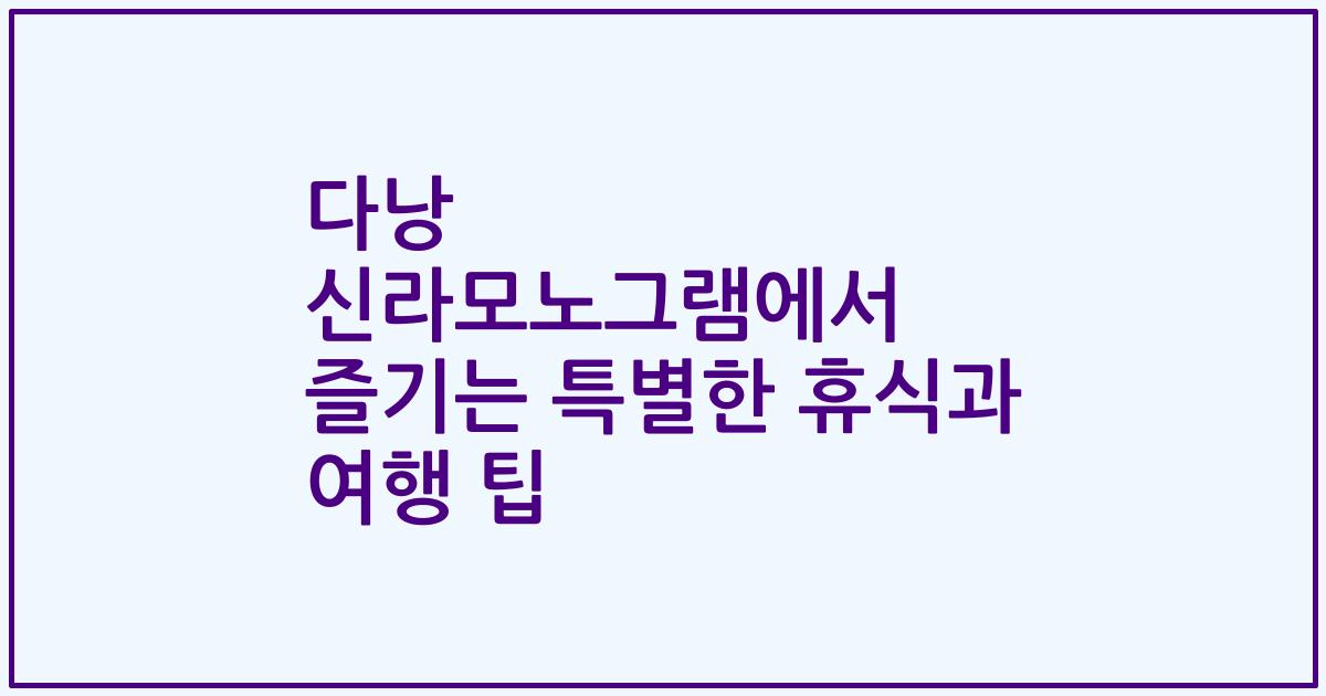 다낭 신라모노그램에서 즐기는 특별한 휴식과 여행 팁