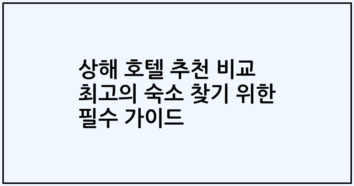 상해 호텔 추천 비교 최고의 숙소 찾기 위한 필수 가이드