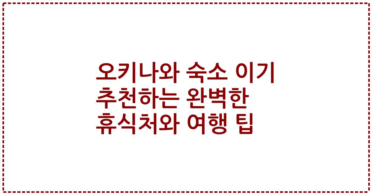 오키나와 숙소 이기 추천하는 완벽한 휴식처와 여행 팁