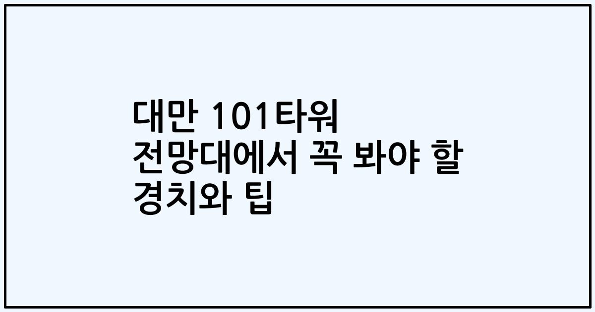 대만 101타워 전망대에서 꼭 봐야 할 경치와 팁