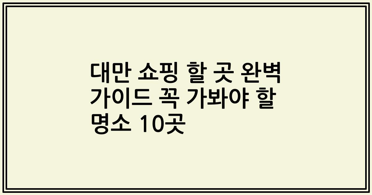 대만 쇼핑 할 곳 완벽 가이드 꼭 가봐야 할 명소 10곳