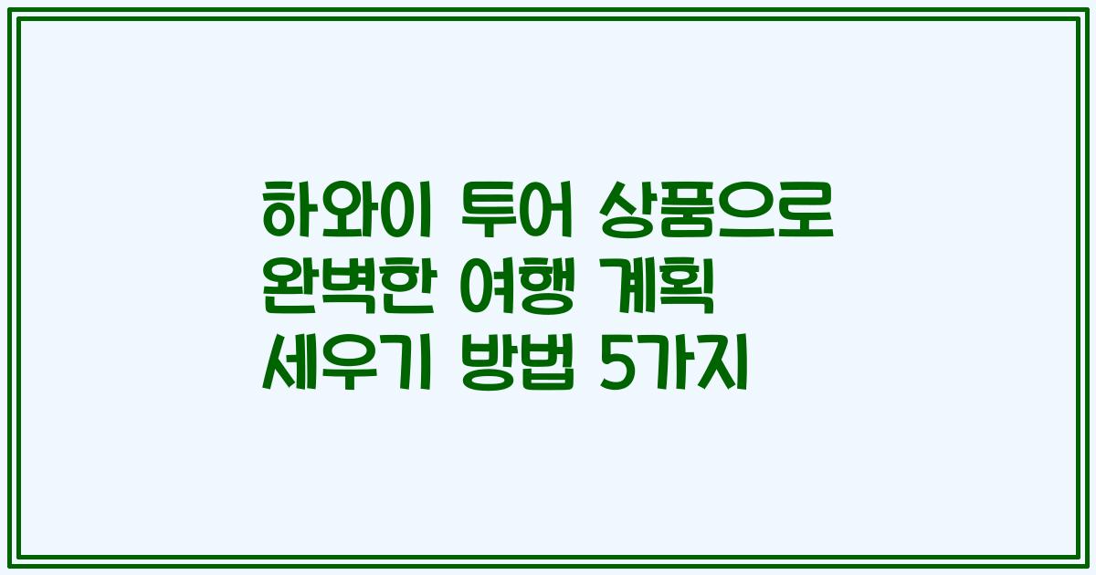 하와이 투어 상품으로 완벽한 여행 계획 세우기 방법 5가지