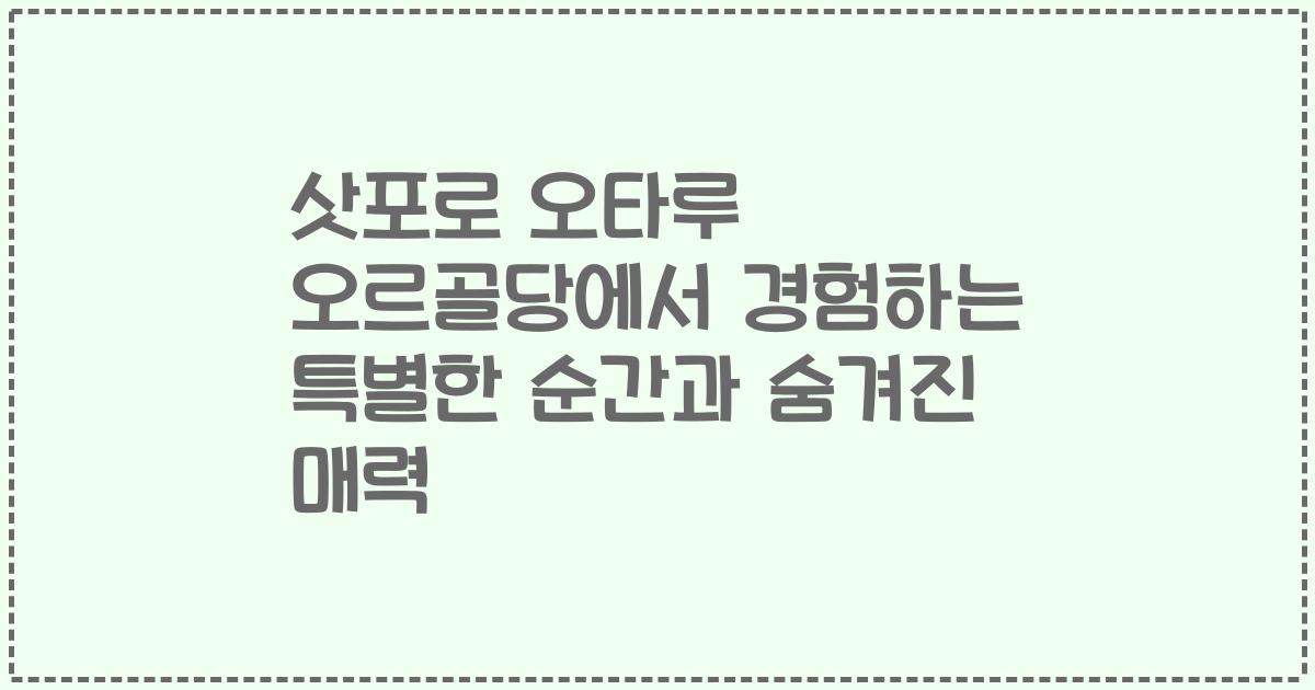 삿포로 오타루 오르골당에서 경험하는 특별한 순간과 숨겨진 매력
