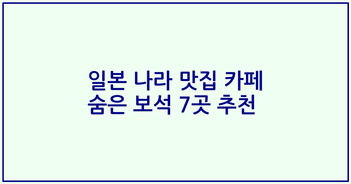 일본 나라 맛집 카페 숨은 보석 7곳 추천