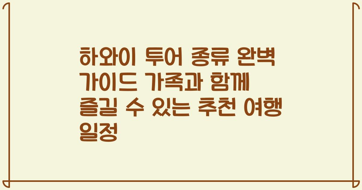하와이 투어 종류 완벽 가이드 가족과 함께 즐길 수 있는 추천 여행 일정
