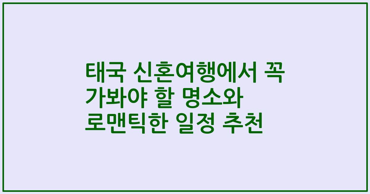 태국 신혼여행에서 꼭 가봐야 할 명소와 로맨틱한 일정 추천